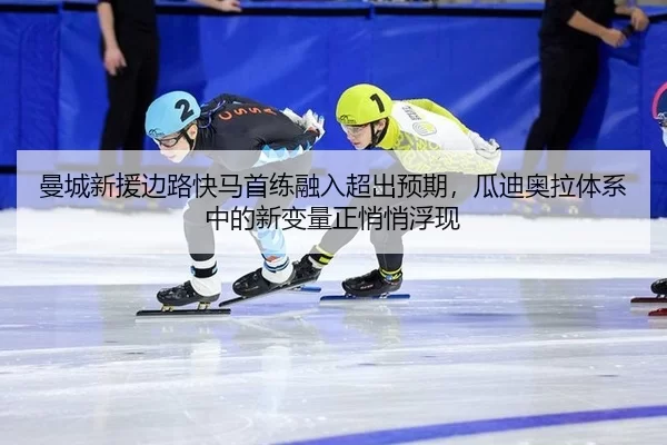 曼城新援边路快马首练融入超出预期，瓜迪奥拉体系中的新变量正悄悄浮现